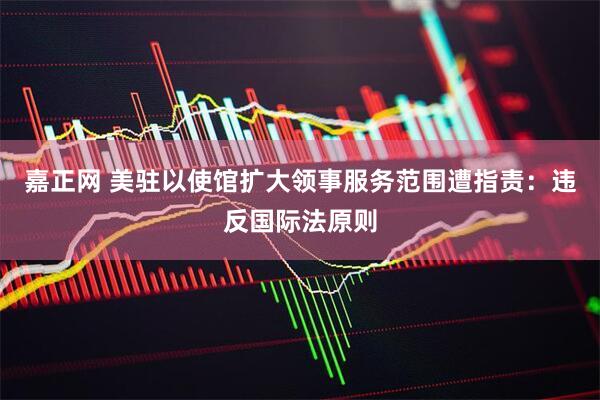 嘉正网 美驻以使馆扩大领事服务范围遭指责：违反国际法原则
