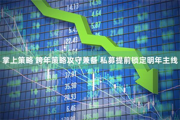 掌上策略 跨年策略攻守兼备 私募提前锁定明年主线