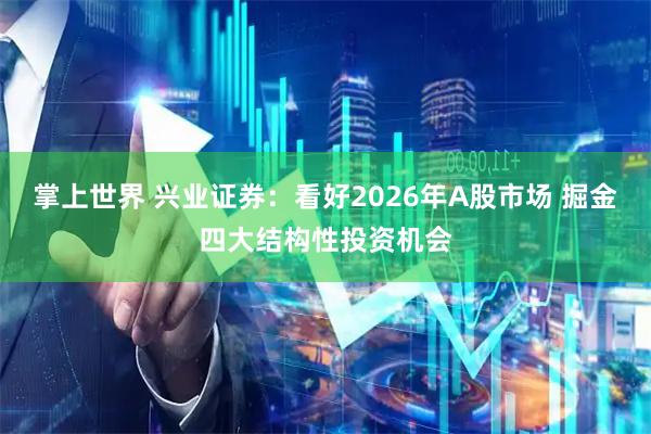 掌上世界 兴业证券：看好2026年A股市场 掘金四大结构性投资机会