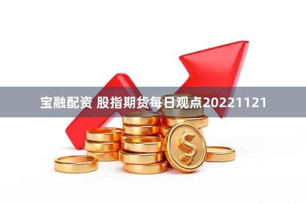 宝融配资 股指期货每日观点20221121