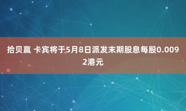 拾贝赢 卡宾将于5月8日派发末期股息每股0.0092港元