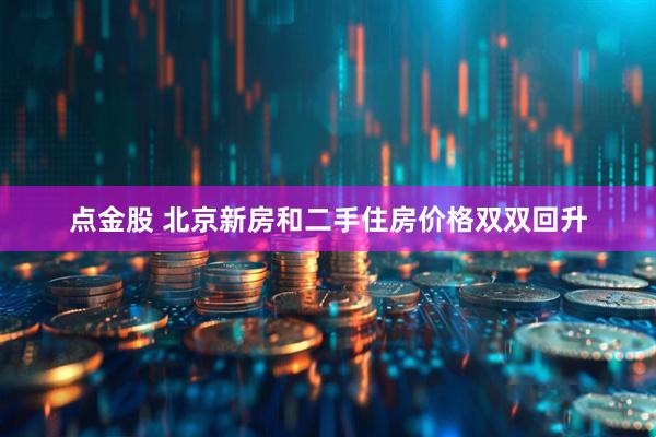 点金股 北京新房和二手住房价格双双回升