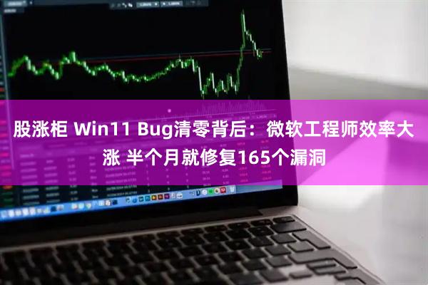 股涨柜 Win11 Bug清零背后：微软工程师效率大涨 半个月就修复165个漏洞