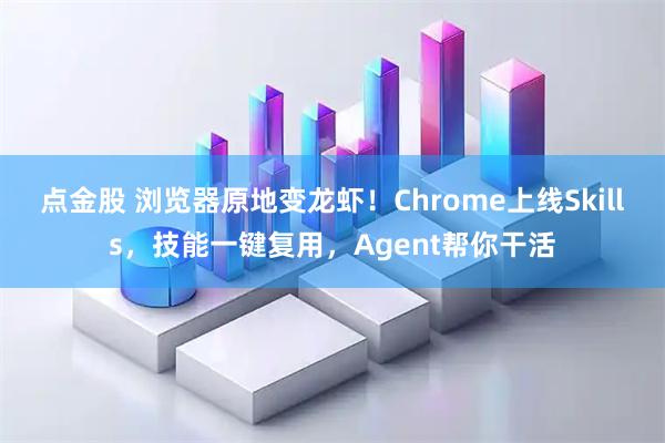 点金股 浏览器原地变龙虾！Chrome上线Skills，技能一键复用，Agent帮你干活