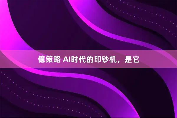 億策略 AI时代的印钞机，是它