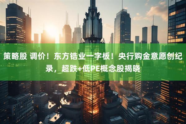 策略股 调价！东方锆业一字板！央行购金意愿创纪录，超跌+低PE概念股揭晓