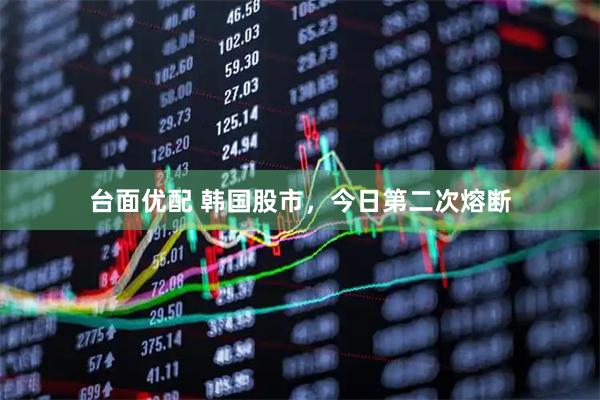 台面优配 韩国股市，今日第二次熔断
